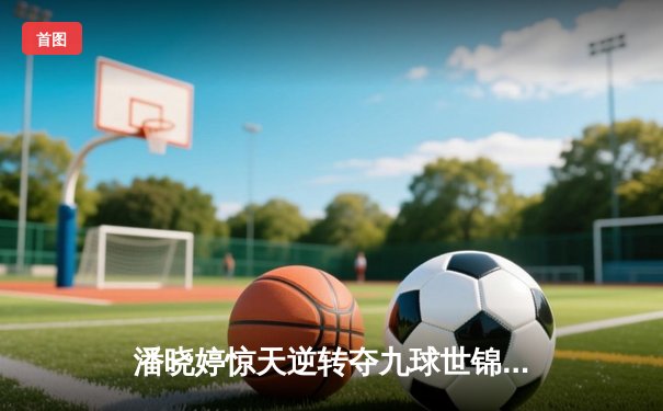 潘晓婷惊天逆转夺九球世锦赛冠军 中国金花绽放台北赛场