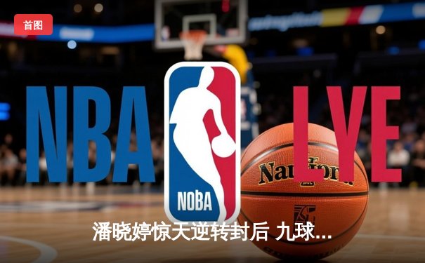 潘晓婷惊天逆转封后 九球中国赛上演经典对决