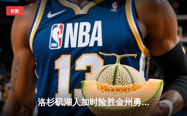 洛杉矶湖人加时险胜金州勇士，詹姆斯与库里上演巅峰对决