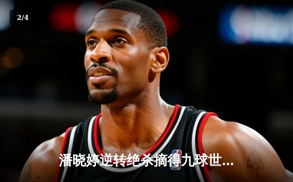 潘晓婷逆转绝杀摘得九球世锦赛桂冠 中国金花时隔五年再登顶 - 2