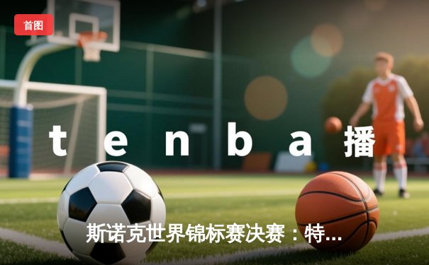 斯诺克世界锦标赛决赛：特鲁姆普18-15力克奥沙利文，首度加冕克鲁斯堡之王