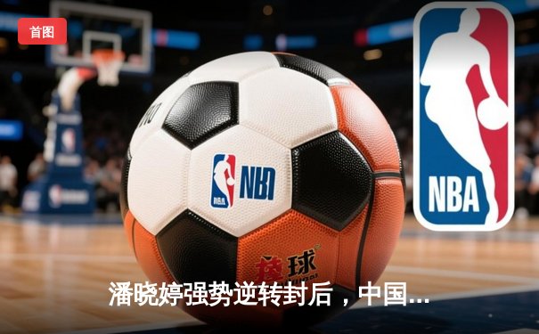 潘晓婷强势逆转封后，中国九球公开赛上演经典对决